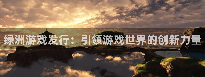 新航娱乐招商碰回复 485624 多少钱：绿洲游戏发行：引领游戏世界的创新力量