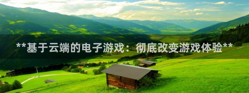 新航娱乐公司旗下艺人有哪些：**基于云端的电子游戏：彻底改变游戏体验**