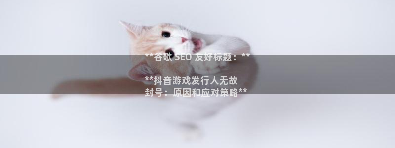 新航娱乐集团最新消息：**谷歌 SEO 友好标题：**

**抖音游戏发行人无故
封号：原因和应对策略**