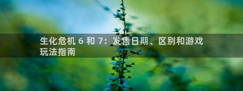 新航娱乐的背景和历史背景分析：生化危机 6 和 7：发售日期、区别和游戏
玩法指南