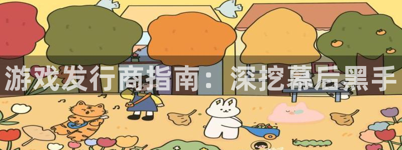 新航娱乐公司旗下艺人：游戏发行商指南：深挖幕后黑手