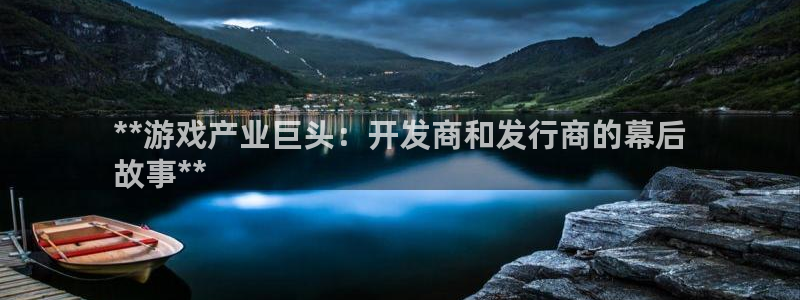 新航娱乐扣款怎么退款：**游戏产业巨头：开发商和发行商的幕后
故事**