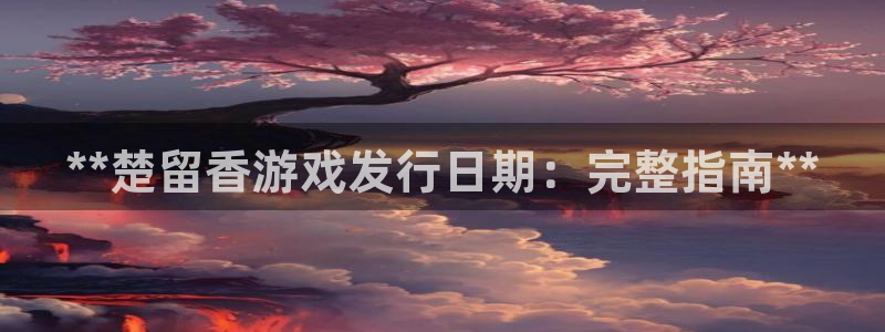 新航娱乐的会员权益与保障是什么：**楚留香游戏发行日期：完整指南**
