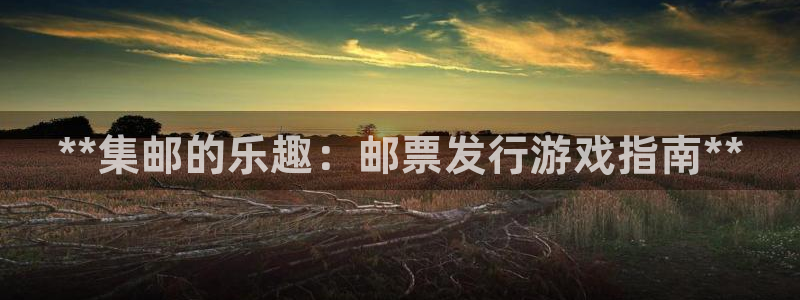 新航娱乐app官方免费下载安装：**集邮的乐趣：邮票发行游戏指南**