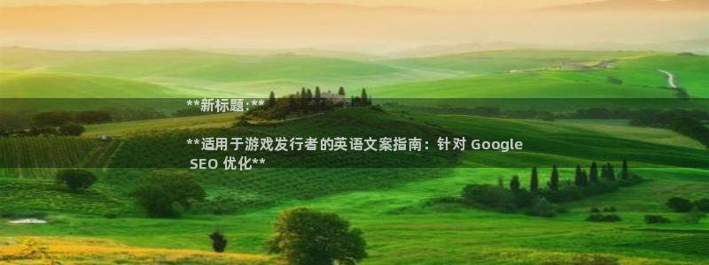 新航娱乐公司扣费流程详解视频：**新标题:**

**适用于游戏发行者的英语文案指南：针对 Google
 SEO 优化**