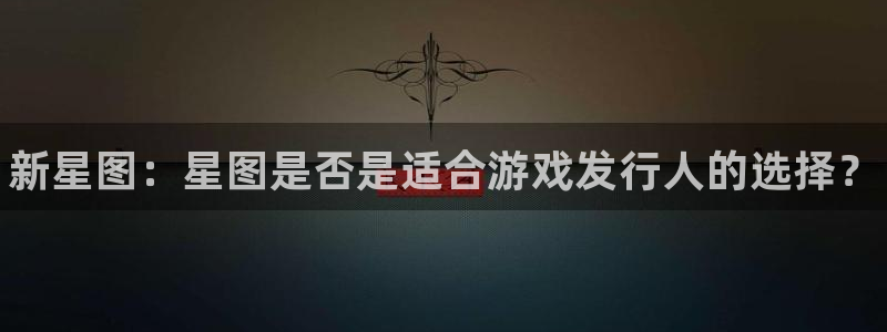 新航娱乐入网要求：新星图：星图是否是适合游戏发行人的选择？