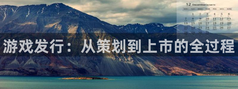 新航娱乐官网最新版本更新内容：游戏发行：从策划到上市的全过程