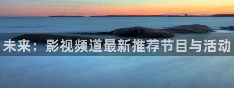 天狼影院手机在线看：未来：影视频道最新推荐节目与活动