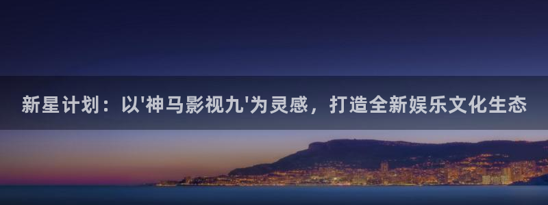 天狼电影院手机在线观看：新星计划：以\'神马影视九\'为灵感，打造全新娱乐文化生态