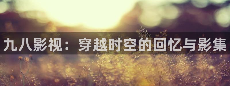 天狼影视院：九八影视：穿越时空的回忆与影集